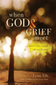 Title: When God & Grief Meet: Comfort and Courage for Your Journey, Author: Lynn Eib