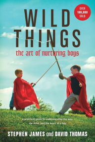 Title: Wild Things: The Art of Nurturing Boys, Author: Stephen James