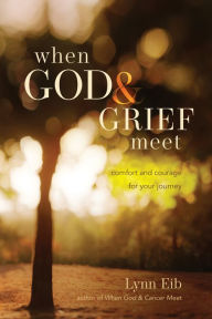 Title: When God & Grief Meet: True Stories of Comfort & Courage, Author: Lynn Eib