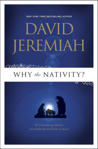 Title: Why the Nativity?: 25 Compelling Reasons We Celebrate the Birth of Jesus, Author: David Jeremiah