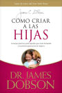 Como criar a las hijas: Estimulo y consejo practico para los que estan formando nuestra proxima generacion de mujeres