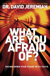 Title: What Are You Afraid Of?: Facing Down Your Fears with Faith, Author: David Jeremiah