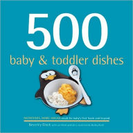 500 Baby & Toddler Dishes: Nutritious Make-Ahead Meals for Baby's First Foods and Beyond