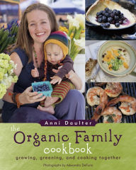 Title: The Organic Family Cookbook: growing, greening, and cooking together, Author: Anni Daulter