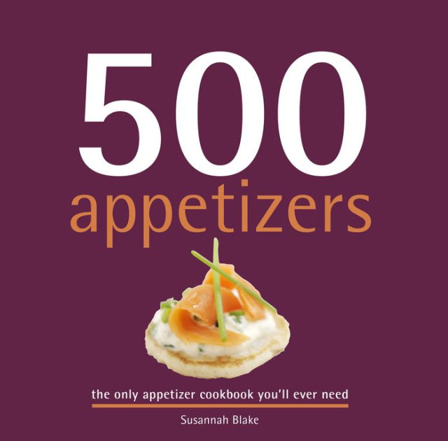 500 Appetizers The Only Appetizer Compendium You'll Ever Need by