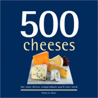 500 Cheeses: The Only Cheese Compendium You'll Ever Need