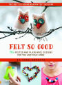 Felt So Good: 70+ Felted and Plain Wool Designs for You and Your Home