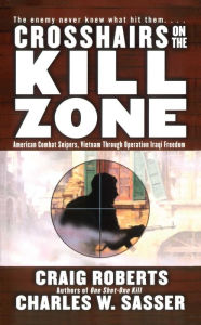 Title: Crosshairs on the Kill Zone: American Combat Snipers, Vietnam through Operation Iraqi Freedom, Author: Charles W. Sasser