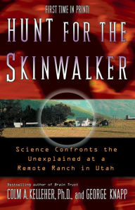 Title: Hunt for the Skinwalker: Science Confronts the Unexplained at a Remote Ranch in Utah, Author: Colm A. Kelleher Ph.D.