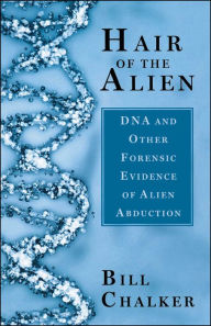 Title: Hair of the Alien: DNA and Other Forensic Evidence of Alien Abductions, Author: Bill Chalker