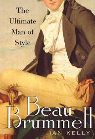 Title: Beau Brummell: The Ultimate Man of Style, Author: Ian Kelly