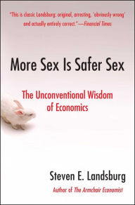 Title: More Sex Is Safer Sex: The Unconventional Wisdom of Economics, Author: Steven E. Landsburg