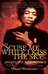 Title: 'Scuse Me While I Kiss the Sky: Jimi Hendrix: Voodoo Child, Author: David Henderson