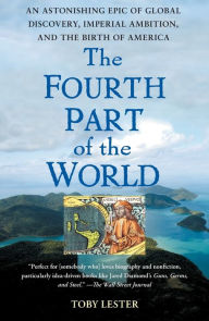 Title: The Fourth Part of the World: An Astonishing Epic of Global Discovery, Imperial Ambition, and the Birth of America, Author: Toby Lester