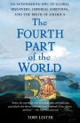 The Fourth Part of the World: An Astonishing Epic of Global Discovery, Imperial Ambition, and the Birth of America
