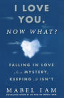 I Love You. Now What?: Falling in Love is a Mystery, Keeping It Isn't