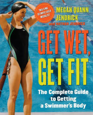 Title: Get Wet, Get Fit: The Complete Guide to a Swimmer's Body, Author: Megan Quann Jendrick