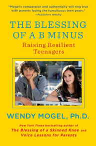 Title: The Blessing of a B Minus: Raising Resilient Teenagers, Author: Wendy Mogel Ph.D.