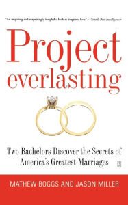 Title: Project Everlasting: Two Bachelors Discover the Secrets of America's Greatest Marriages, Author: Mathew Boggs