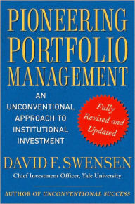 Title: Pioneering Portfolio Management: An Unconventional Approach to Institutional Investment, Fully Revised and Updated, Author: David F. Swensen