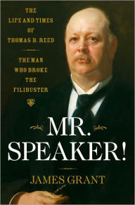 Mr. Speaker!: The Life and Times of Thomas B. Reed, the Man Who Broke the Filibuster