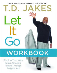 Title: Let It Go Workbook: Finding Your Way to an Amazing Future Through Forgiveness, Author: T. D. Jakes