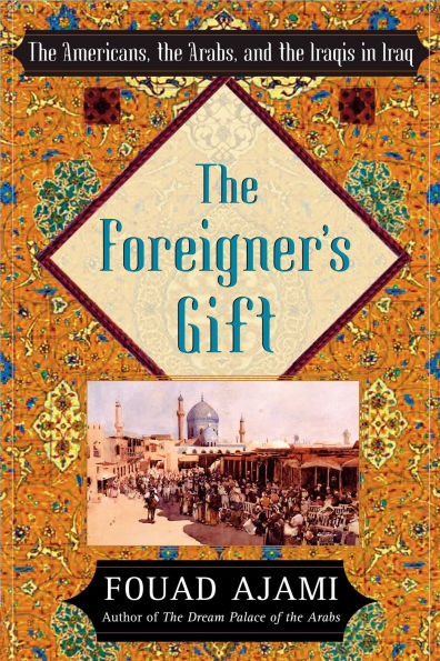 The Foreigner's Gift: The Americans, the Arabs, and the Iraqis in Iraq