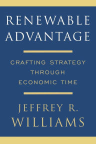Title: Renewable Advantage: Crafting Strategy Through Economic Time, Author: Jeffrey Williams