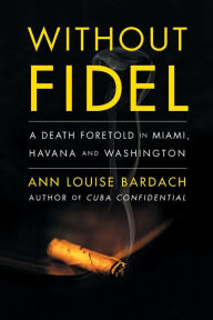 Title: Without Fidel: A Death Foretold in Miami, Havana and Washington, Author: Ann Louise Bardach