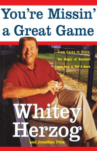 Title: You're Missin' a Great Game: From Casey to Ozzie, the Magic of Baseball and How to Get It Back, Author: Whitey Herzog