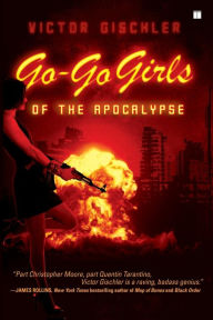 Title: Go-Go Girls of the Apocalypse: A Novel, Author: Victor Gischler