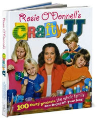 Rosie O'Donnell's Crafty U: 100 Easy Projects the Whole Family Can Enjoy All Year Long
