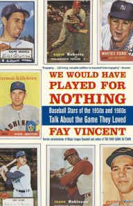 Title: We Would Have Played for Nothing: Baseball Stars of the 1950s and 1960s Talk About the Game They Loved, Author: Fay Vincent