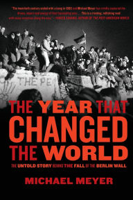 Title: The Year that Changed the World: The Untold Story Behind the Fall of the Berlin Wall, Author: Michael Meyer