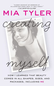 Title: Creating Myself: How I Learned That Beauty Comes in All Shapes, Sizes, and Packages, Including Me, Author: Mia Tyler