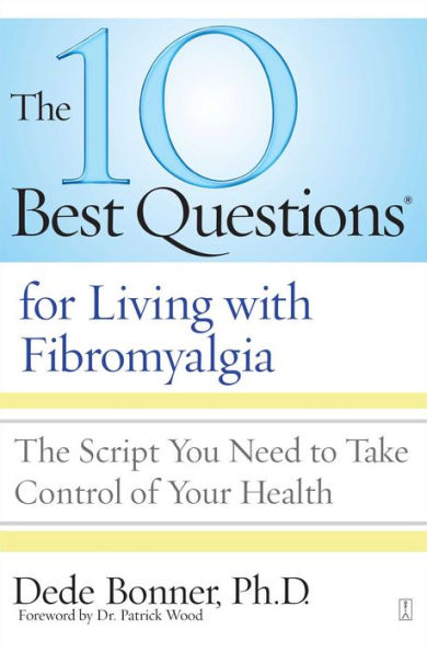 The 10 Best Questions for Living with Fibromyalgia: The Script You Need to Take Control of Your Health