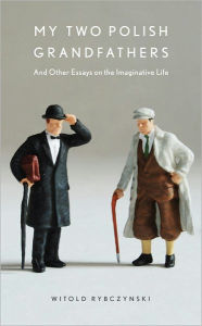 Title: My Two Polish Grandfathers: And Other Essays on the Imaginative Life, Author: Witold Rybczynski