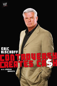 Title: Eric Bischoff: Controversy Creates Cash, Author: Eric Bischoff