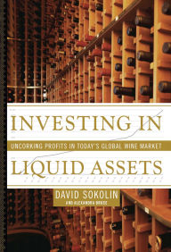 Title: Investing in Liquid Assets: Uncorking Profits in Today's Global Wine Market, Author: David Sokolin