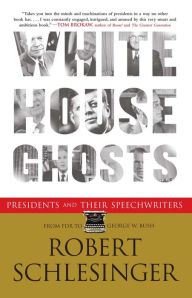 Title: White House Ghosts: Presidents and Their Speechwriters, Author: Robert Schlesinger