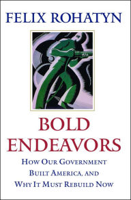 Title: Bold Endeavors: How Our Government Built America, and Why It Must Rebuild Now, Author: Felix G. Rohatyn