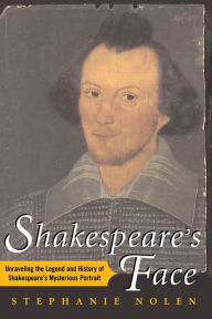 Title: Shakespeare's Face: Unraveling the Legend and History of Shakespeare's Mysterious Portrait, Author: Stephanie Nolen