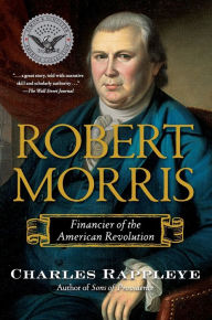 Title: Robert Morris: Financier of the American Revolution, Author: Charles Rappleye
