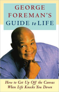 George Foreman's Guide to Life: How to Get up off the Canvas When Life Knocks You Down