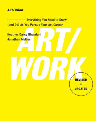 Title: ART/WORK: Everything You Need to Know (and Do) As You Pursue Your Art Career, Author: Heather Darcy Bhandari