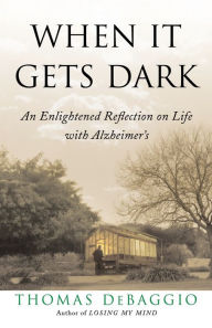 Title: When It Gets Dark: An Enlightened Reflection on Life with Alzheimer's, Author: Thomas DeBaggio