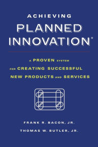 Title: Achieving Planned Innovation: A Proven System for Creating Successful New Products and Services, Author: Frank R. Bacon