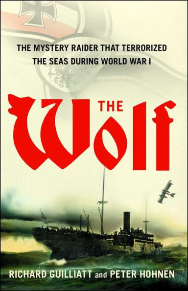 The Wolf: How One German Raider Terrorized the Allies in the Most Epic Voyage of WWI