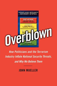 Title: Overblown: How Politicians and the Terrorism Industry Inflate National Security Threats, and Why We Believe Them, Author: John Mueller