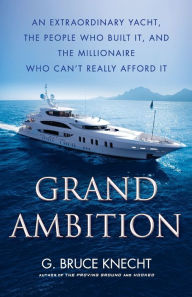 Title: Grand Ambition: An Extraordinary Yacht, the People Who Built It, and the Millionaire Who Can't Really Afford It, Author: G. Bruce Knecht